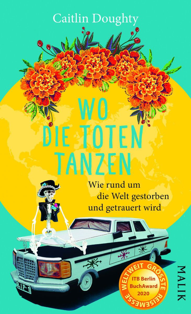 Caitlin Doughty
Wo die Toten tanzen - Wie rund um die Welt gestorben und getrauert wird